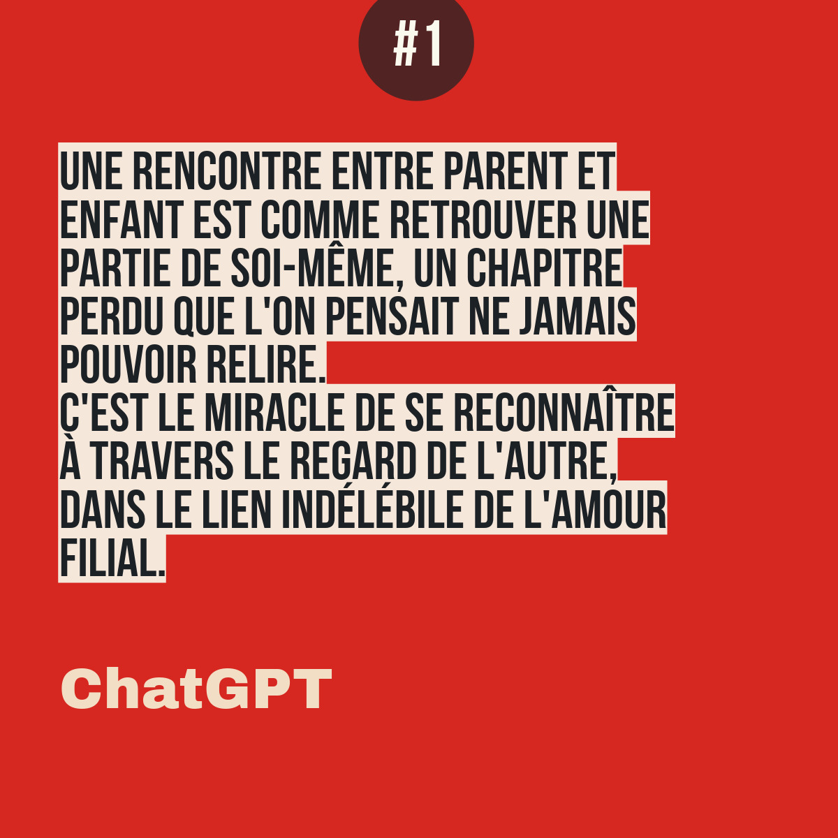 citation demandé à ChatGPT sur la rencontre paretns enfants : "Une rencontre entre parent et enfant est comme retrouver une partie de soi-même, un chapitre perdu que l'on pensait ne jamais pouvoir relire. C'est le miracle de se reconnaître à travers le regard de l'autre, dans le lien indélébile de l'amour filial.